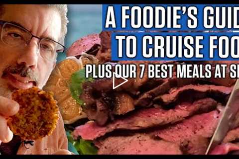 A Foodie's Guide To Cruise Food. PLUS Our 7 Best Meals At Sea!