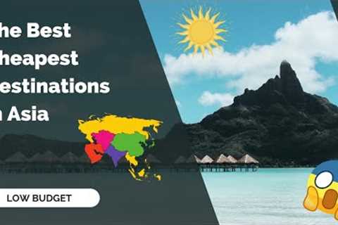 The Best Cheapest Destinations in Asia Low Budget