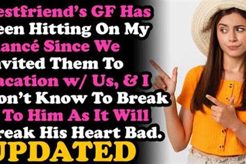 UPDATE Best Friend GF Has Been Hitting On My Fiancé Since We Invited Them To Vacation. RELATIONSHIPS