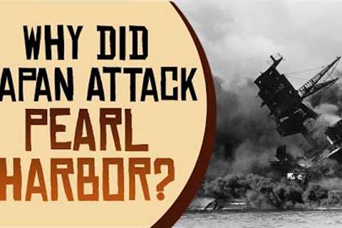 Why Did Japan Attack Pearl Harbor?