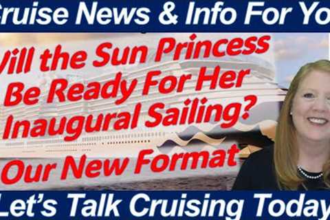 CRUISE NEWS! WILL SUN PRINCESS BE READY? TOO MANY CHILDREN ONBOARD? WEATHER AFFECTING PORTS &amp;..