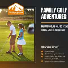 Family Golf Adventures: From Miniature Golf to Scenic Courses in Southern Utah